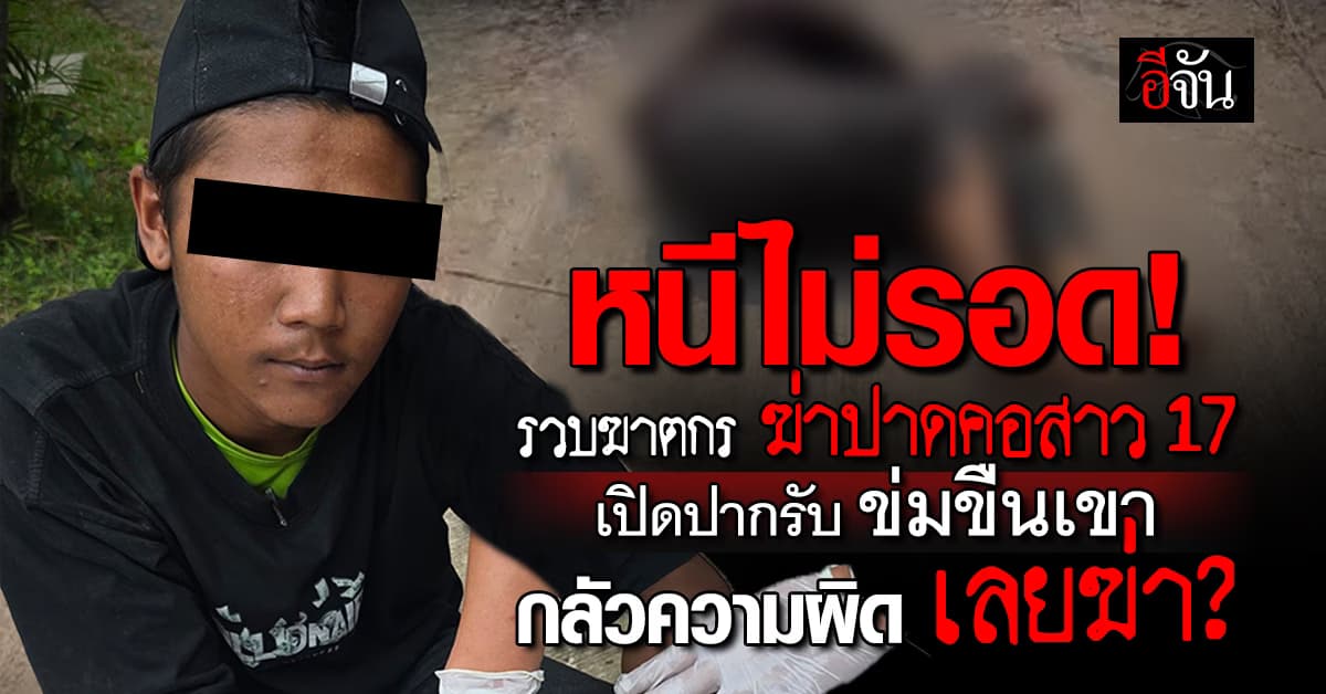 รับกรรม! รวบฆาตกร ฆ่าปาดคอสาว 17 ทิ้งป่าข้างทาง คนร้ายเผยข่มขืนเธอ ก่อนฆ่าให้ตาย…