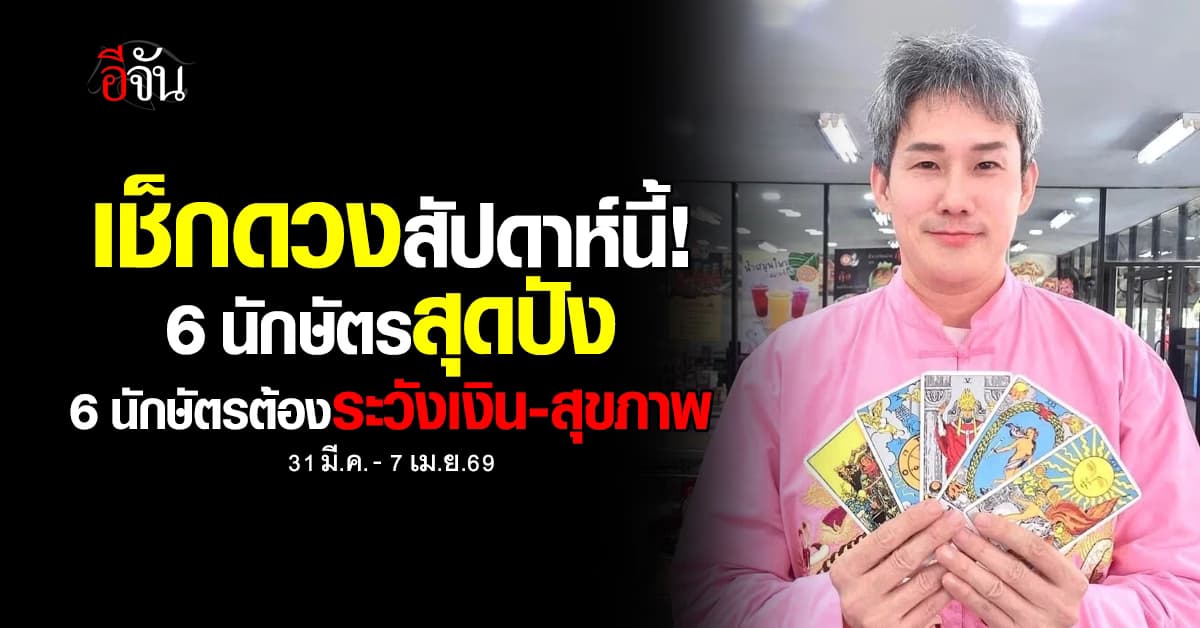 เช็กดวงสัปดาห์นี้! 31 มี.ค.- 7 เม.ย.69 มี 6 นักษัตรดวงสุดปัง 6 นักษัตรต้องระวังเงิน-สุขภาพ 