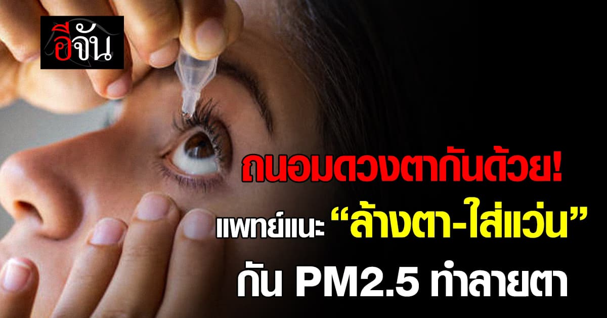 แพทย์ ม.เชียงใหม่ แนะ “ล้างตา-ใส่แว่น” ช่วยกันฝุ่น PM2.5 ทำลายตา