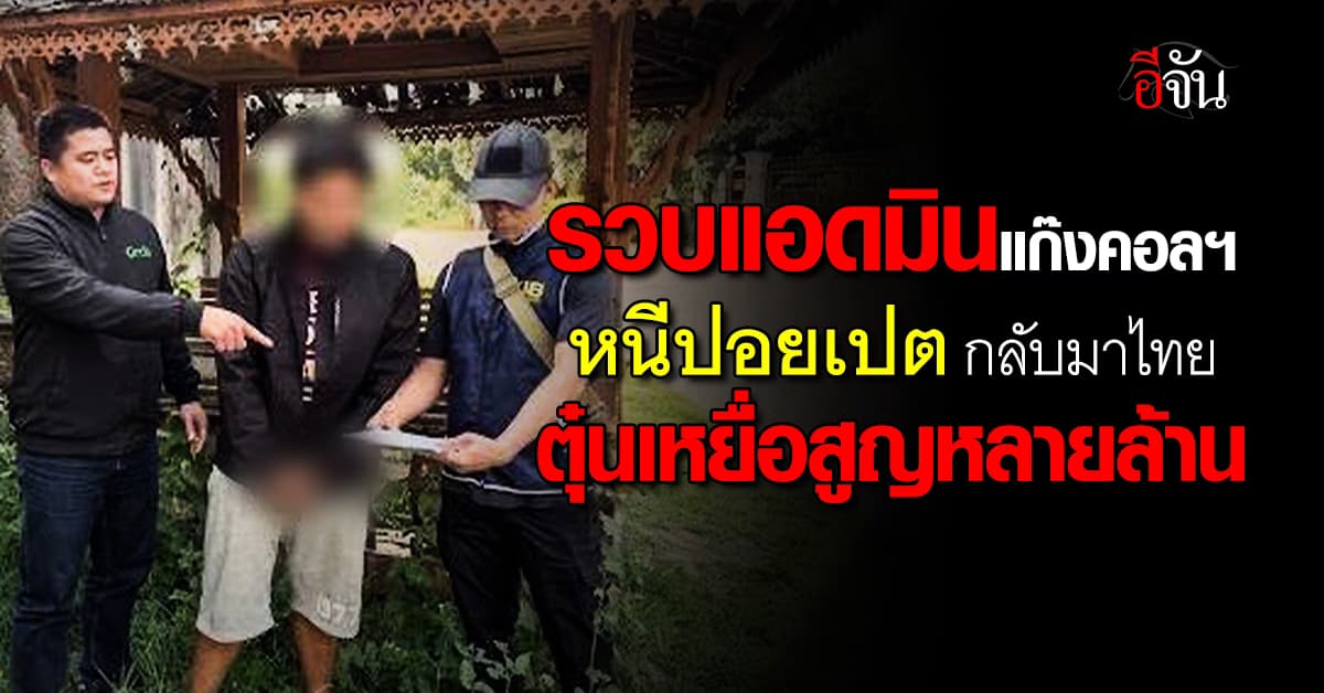 รวบแอดมินแก๊งคอลฯ หนีปอยเปตกลับไทย ตุ๋นเหยื่อสูญหลายล้าน