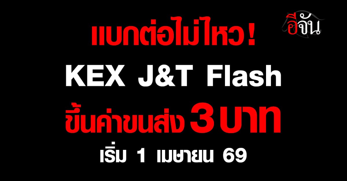 3 บริษัท KEX – J&T – Flash ประกาศขึ้นค่าขนส่ง ชิ้นละ 3 บาท เริ่ม 1 เม.ย. 69 นี้