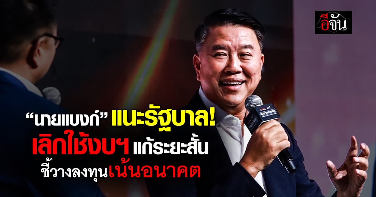 “นายแบงก์” แนะรัฐบาล เลิกใช้งบฯ แก้ระยะสั้น ชี้วางลงทุนเน้นอนาคต