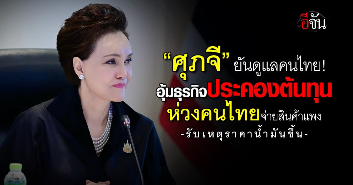 “ศุภจี” อุ้มธุรกิจประคองต้นทุน ห่วงคนไทยจ่ายซื้อสินค้าแพง 