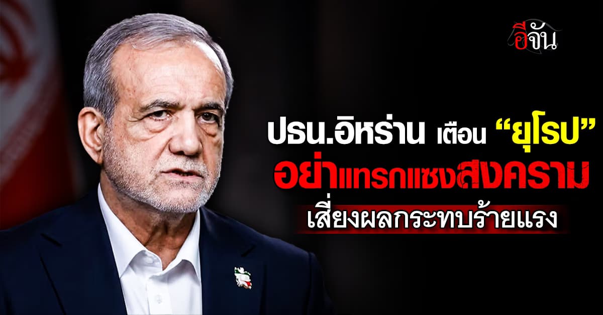 อย่ายุ่ง! ปธน.อิหร่าน เตือน “ยุโรป” อย่าแทรกแซงสงคราม เสี่ยงผลกระทบร้ายแรง