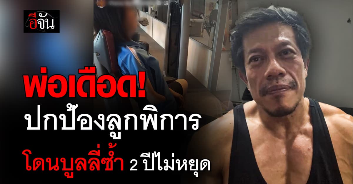 พ่อเดือด! ลูกสาวพิการถูกบูลลี่ 2 ปีไม่หยุด ลั่นเอาเรื่องถึงที่สุด