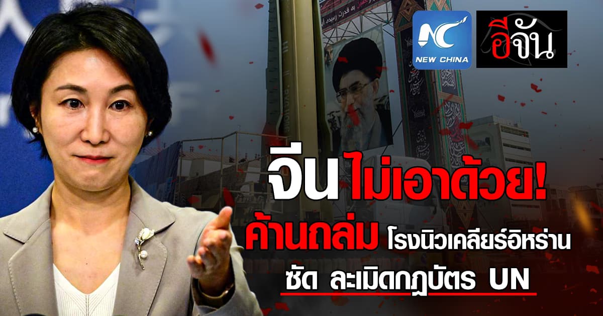 “จีน” ค้านโจมตี “โรงงานนิวเคลียร์อิหร่าน” ซัด ละเมิดกฎบัตร UN