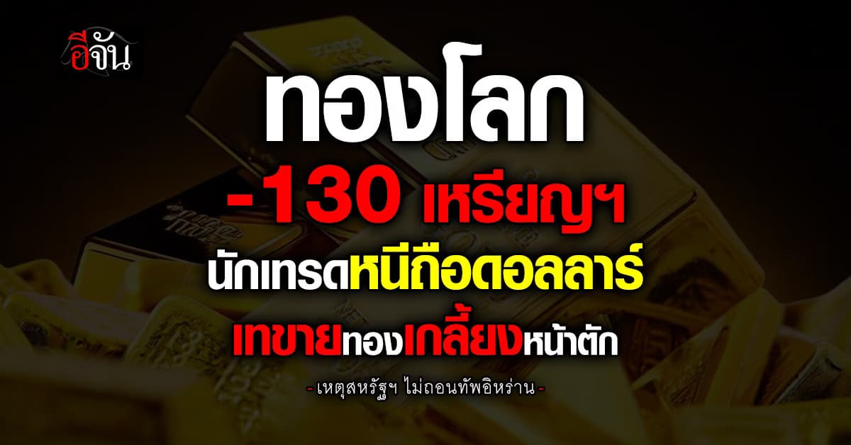 ทองโลก -130 เหรียญฯ นักเทรดหนีถือดอลลาร์ ผวาสงครามยืดเยื้อ