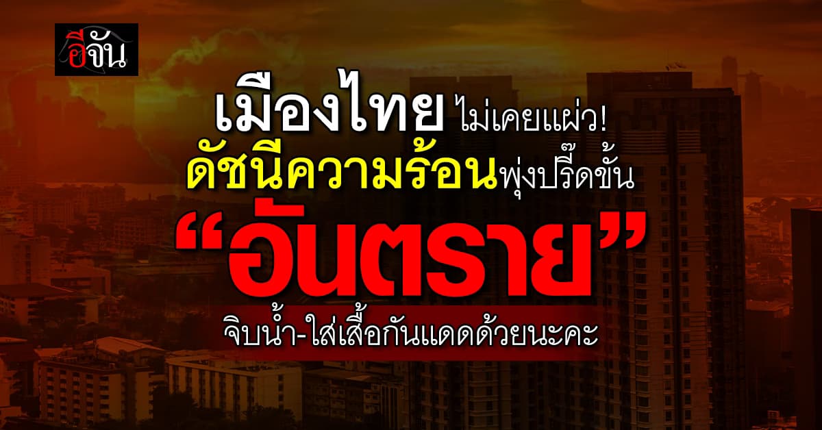 ไอร้อนขึ้นหน้า! วันนี้ค่าดัชนีความร้อนยังอยูู่ในขั้น “อันตราย” ต่อเนื่อง  