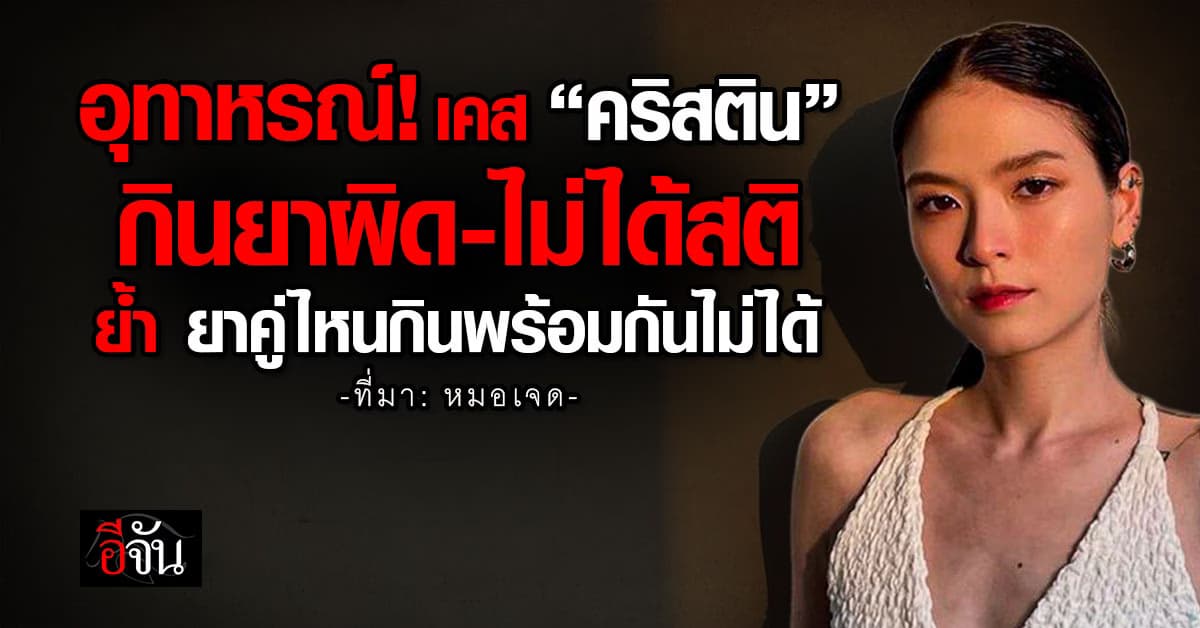 หมอ ยกเคส “คริสติน” กินยาผิด-ไม่ได้สติ ย้ำ ยาคู่ไหนกินพร้อมกันไม่ได้   