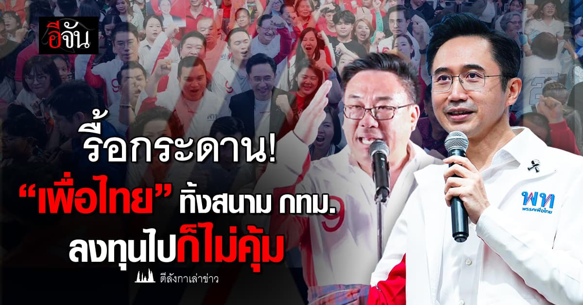 เพื่อไทย ทิ้งสนาม กทม. ปรับหมาก “พรรคขนาดกลาง” ลงทุนไปก็ไม่คุ้ม