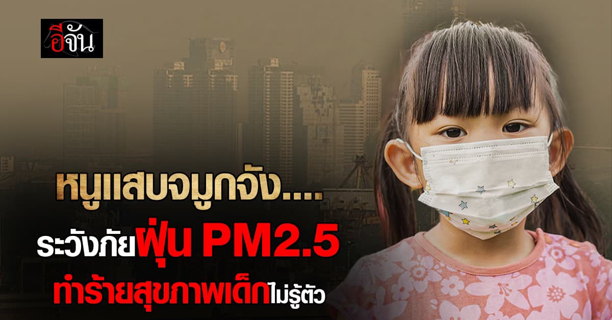 พ่อเเม่ต้องคอยระวัง! เพราะ PM2.5 ทำสุขภาพเด็กพังลงทุกวัน