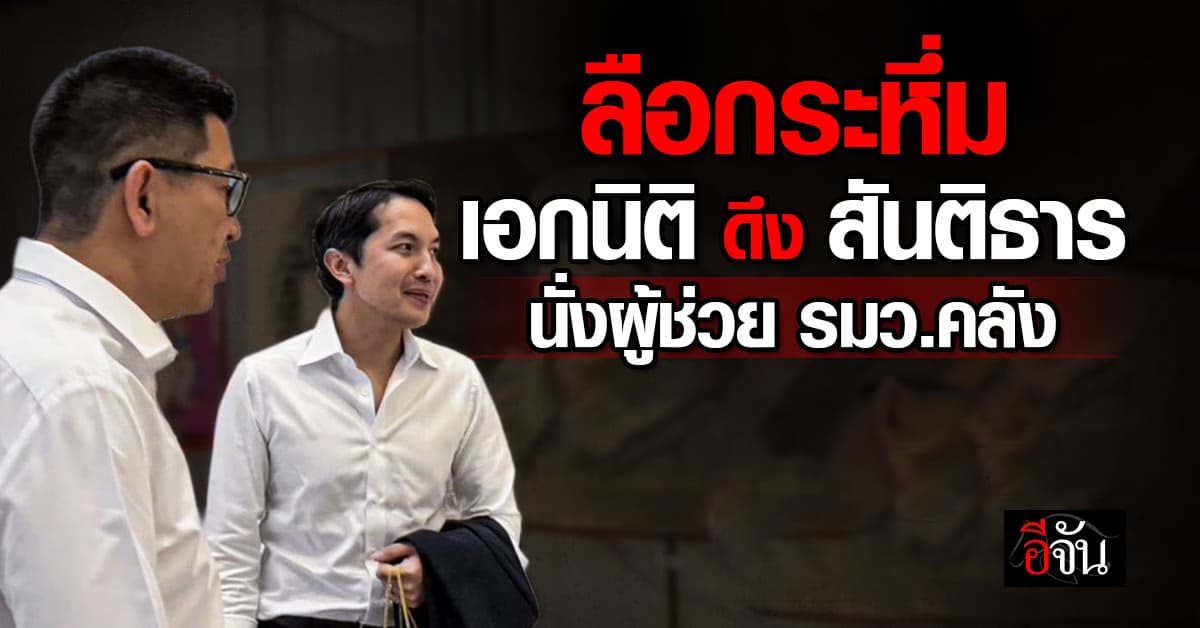 ลือกระหึ่ม ‘เอกนิติ’ ดึง ‘สันติธาร’  นั่งผู้ช่วย รมว.คลัง