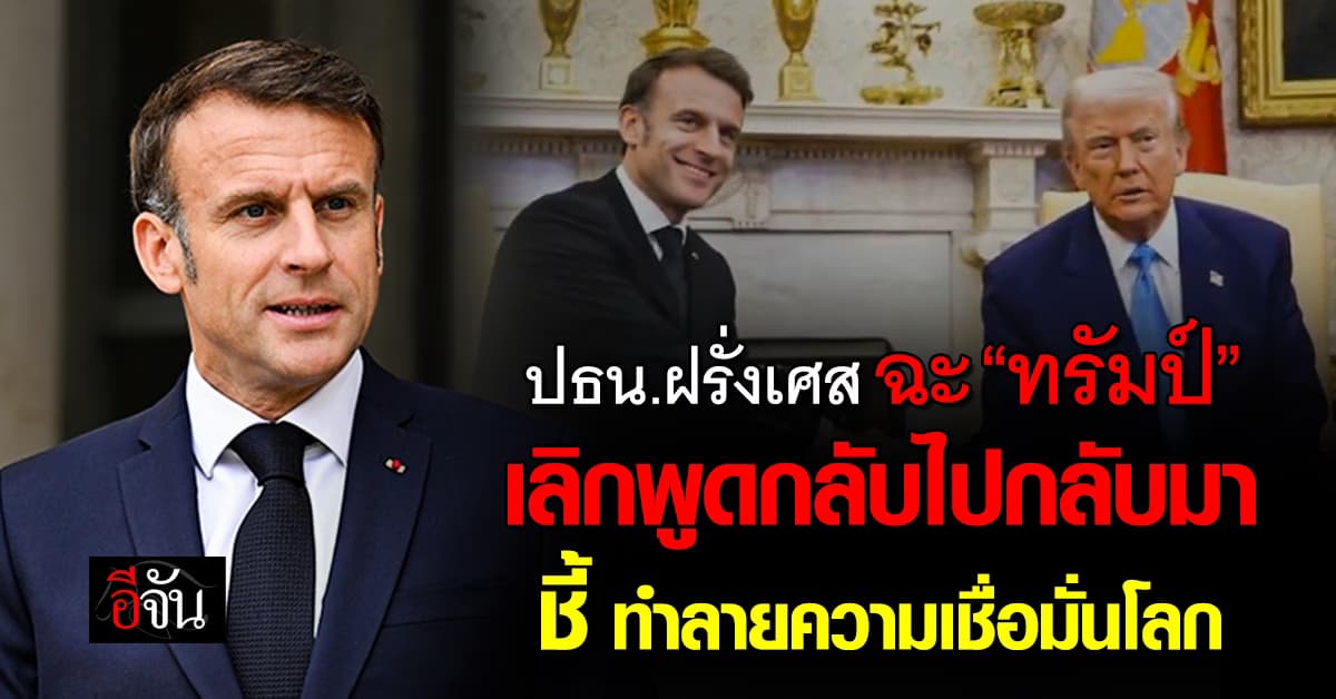 เดือด! ปธน.ฝรั่งเศส ฉะ “ทรัมป์” เลิกพูดกลับไปกลับมา ชี้ ทำลายความเชื่อมั่นโลก 