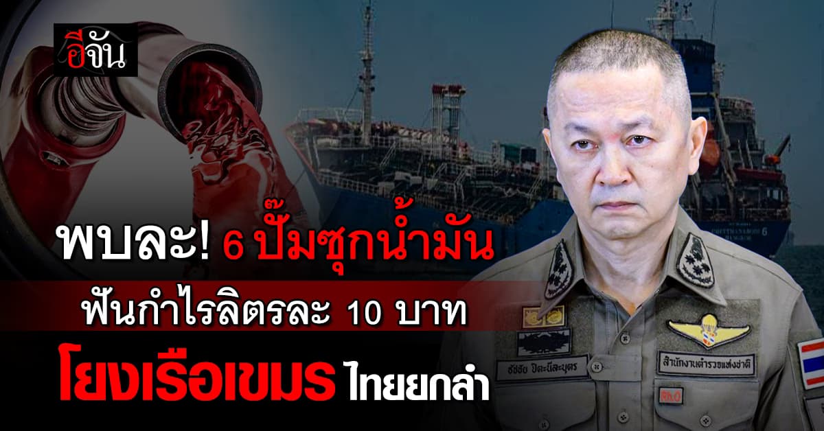 เจอแล้ว! 6 ปั๊มกักตุนน้ำมัน ฟันกำไรลิตรละ 10 บาท โยงเรือลอบขายเขมร ลูกเรือคนไทย