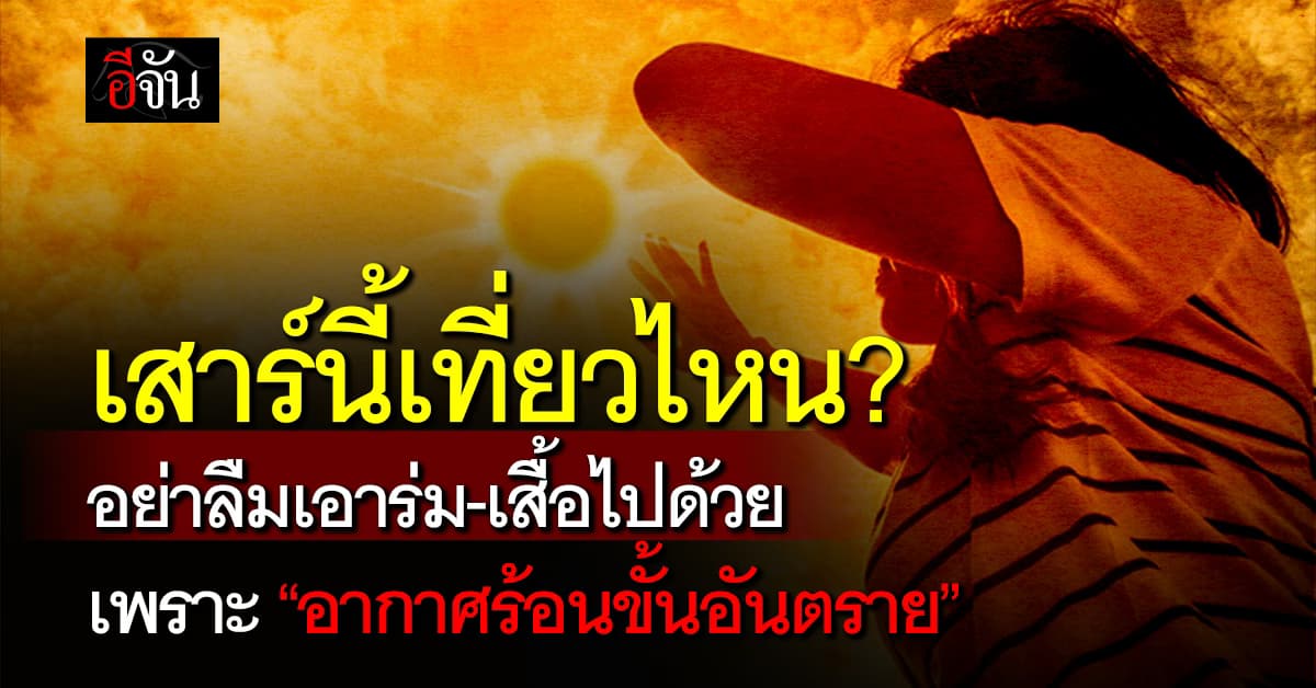 ไม่ไหวๆ! เสาร์นี้ออกไปไหน พกร่ม-เสื้อไปด้วย เพราะ “อากาศร้อนขั้นอันตราย”   