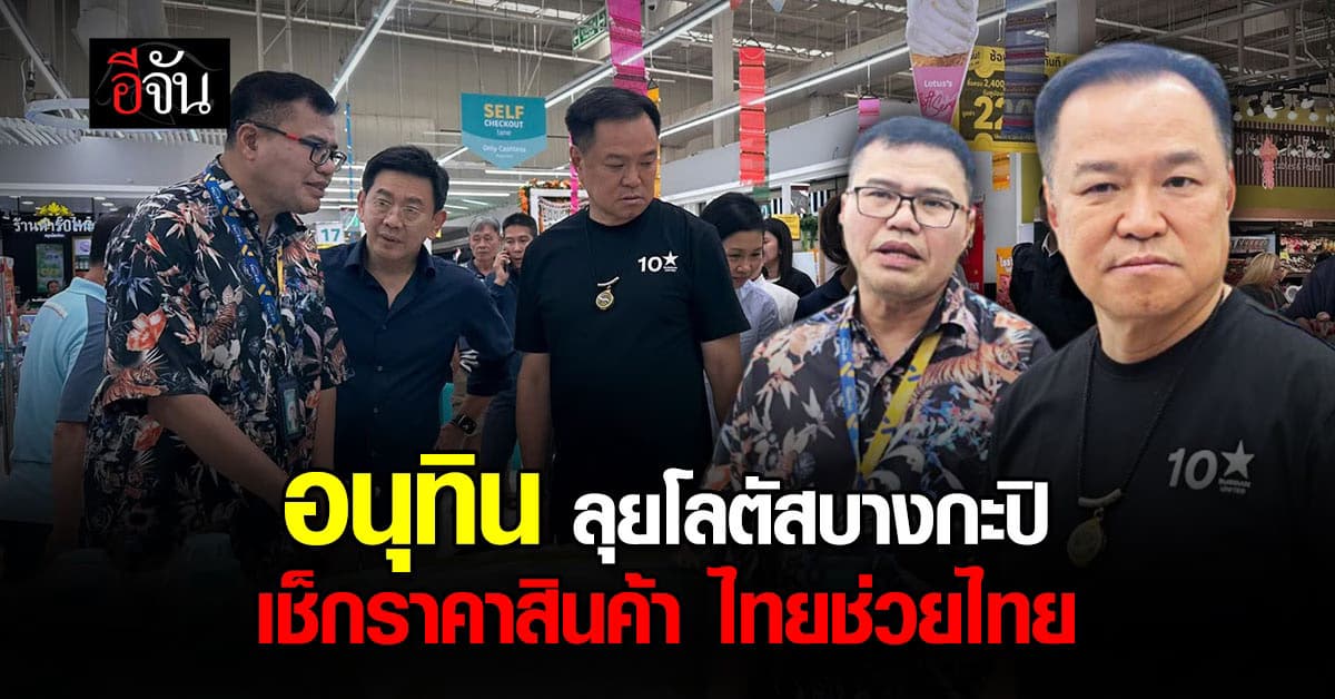 “อนุทิน” ลุยตรวจสินค้าโลตัสบางกะปิ เจอชาวบ้านร้องหนัก โอดของแพง
