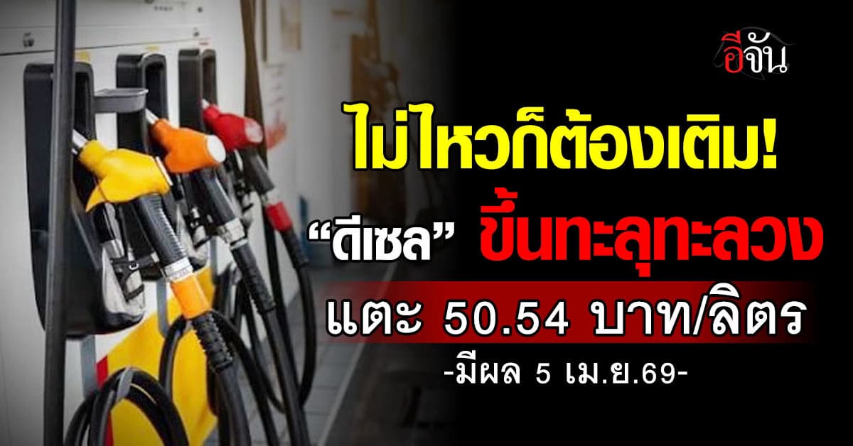 ดีเซลขึ้นทะลุทะลวงแตะ 50.54 บาท/ลิตร มีผล 5 เม.ย.69
