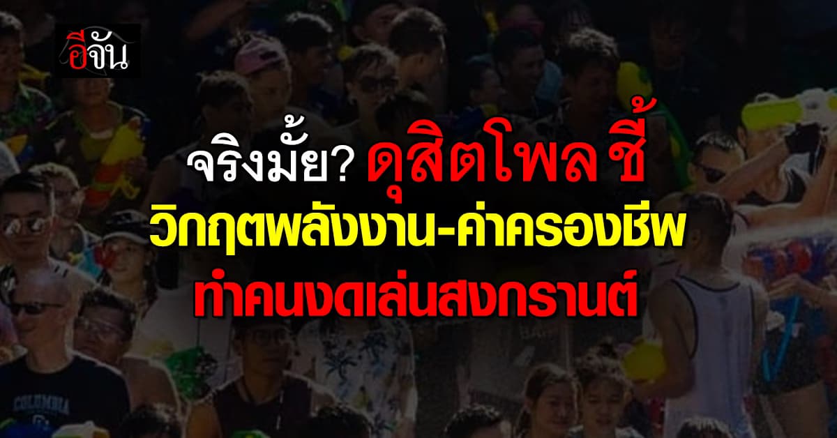 จริงมั้ย? ดุสิตโพล ชี้ วิกฤตพลังงาน-ค่าครองชีพ ทำคนงดเล่นสงกรานต์ 