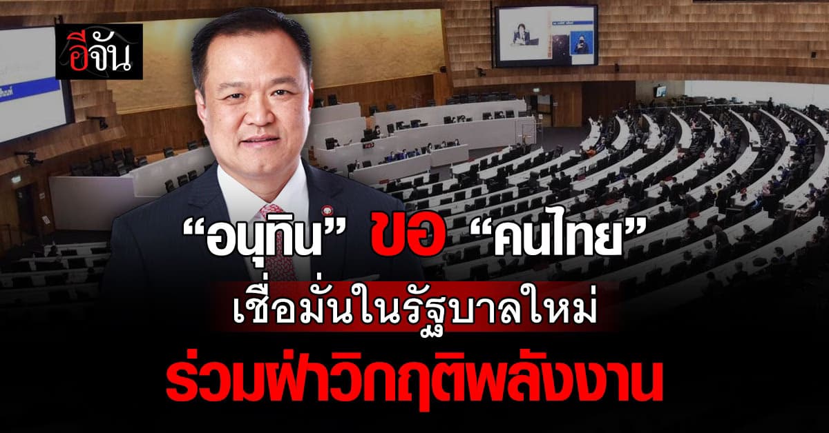 “อนุทิน” ขอ “คนไทย” เชื่อมั่นในรัฐบาลใหม่ ร่วมฝ่าวิกฤติพลังงาน