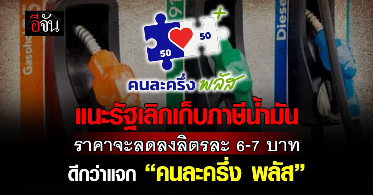 แนะรัฐเลิกภาษีสรรพสามิต! น้ำมันมีสิทธิ์ลง 6-7 บาท/ลิตร ดีกว่าแจก “คนละครึ่งพลัส”