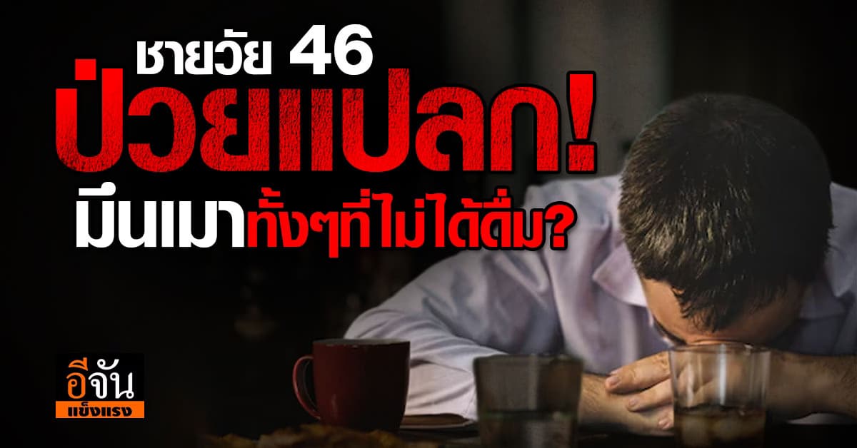 ชายวัย 46 ป่วยเเปลก! มีอาการมึนเมาทั้งๆที่ไม่ได้ดื่ม?
