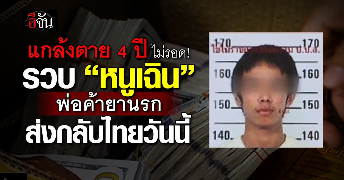 แกล้งตาย 4 ปี ไม่รอด! รวบ “หนูเฉิน” พ่อค้ายานรก 66 หมายจับ ส่งกลับไทยวันนี้ (7 เม.ย.69) 