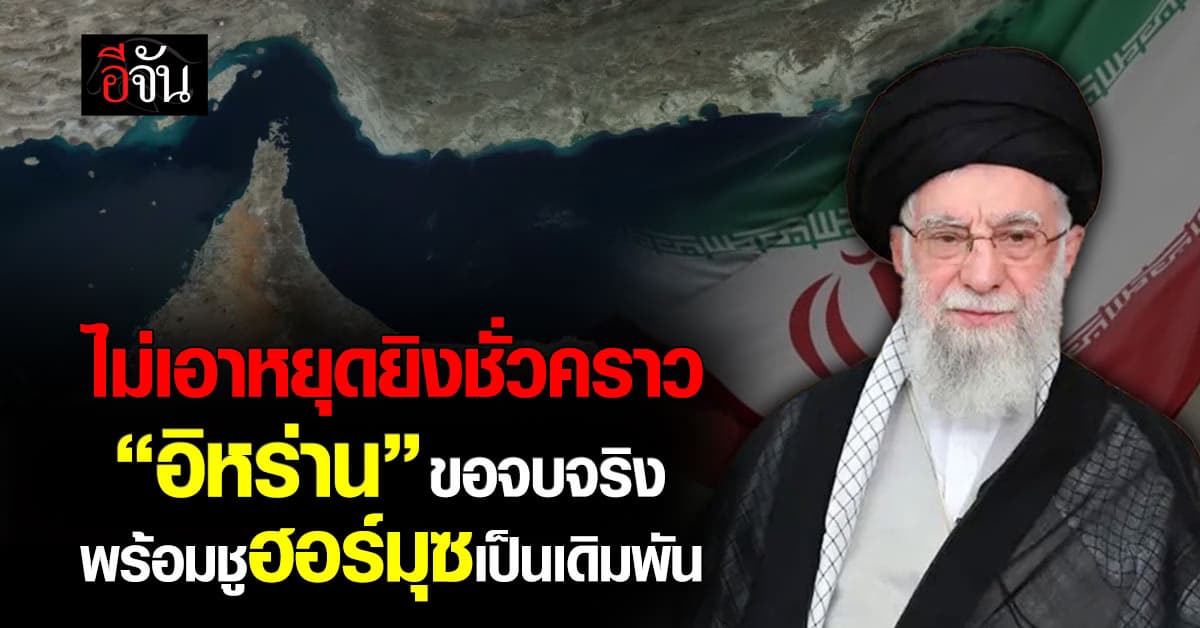 ไม่เอาหยุดยิงชั่วคราว! “อิหร่าน” ขอจบจริง พร้อมชูฮอร์มุซเป็นเดิมพัน 