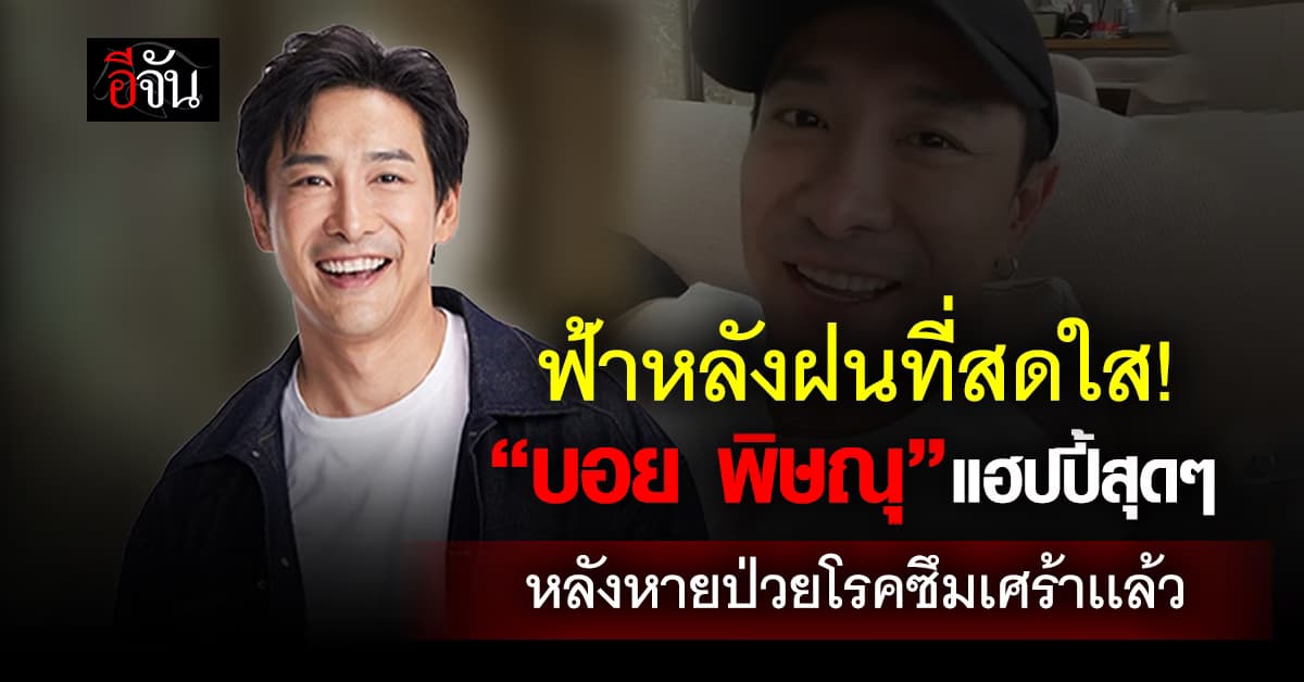 “บอย พิษณุ” ชีวิตเเฮปปี้ รักษาอาการซึมเศร้าหายเเล้ว หลังป่วยมานาน 3 ปี  