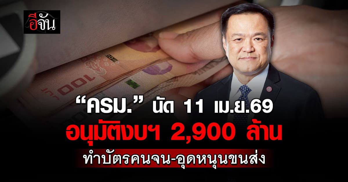 ครม. นัด 11 เม.ย.69 เคาะอนุมัติงบฯ 2,900 ล้าน ทำบัตรคนจน-อุดหนุนขนส่ง