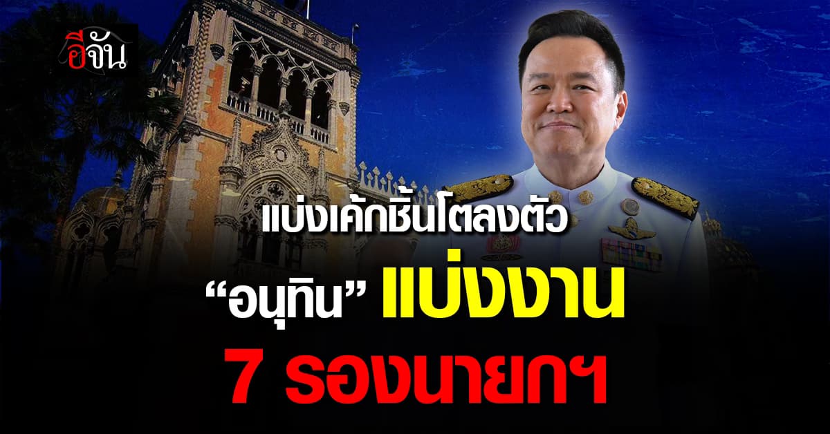 ปรับทัพใหม่ “อนุทิน” เซ็นแบ่งงาน 7 รองนายกฯ
