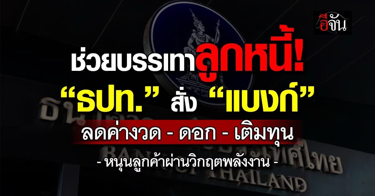 ธปท. สั่ง “แบงก์” ลดค่างวด-ดอก-เติมทุน หนุนลูกค้าผ่านวิกฤตพลังงาน