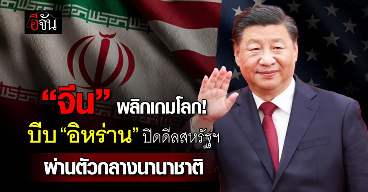 สื่อนอกชี้ “จีน” ตัวแปรบีบ “อิหร่าน” ปิดดีลหยุดสงครามสหรัฐฯ ผ่านตัวกลางนานาชาติ