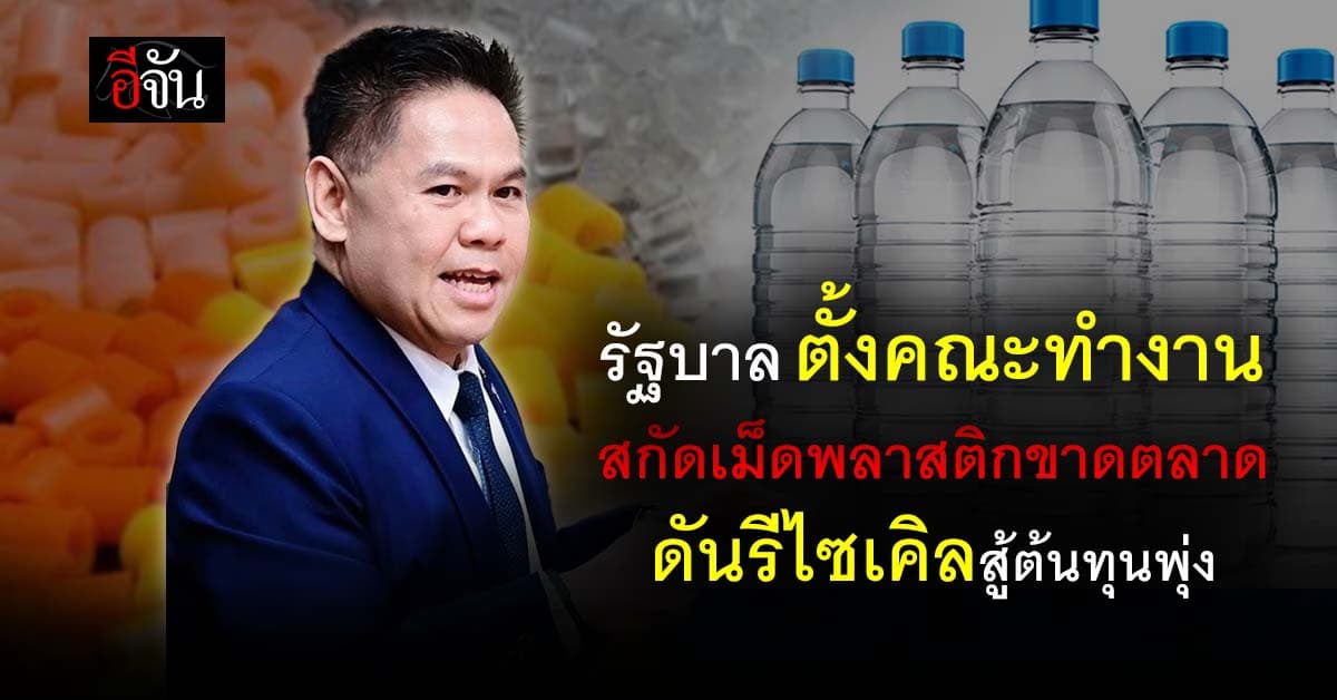 วิกฤติพลาสติกเดือด รัฐบาลผนึก 4 กระทรวง กู้เกมของหายาก เร่งรีไซเคิลตรึงราคาสินค้า