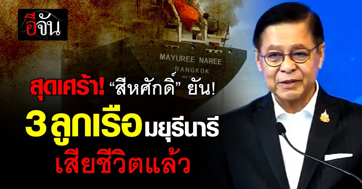 สุดเศร้า! “สีหศักดิ์” ยืนยัน 3 ลูกเรือมยุรีนารี เสียชีวิตแล้ว 