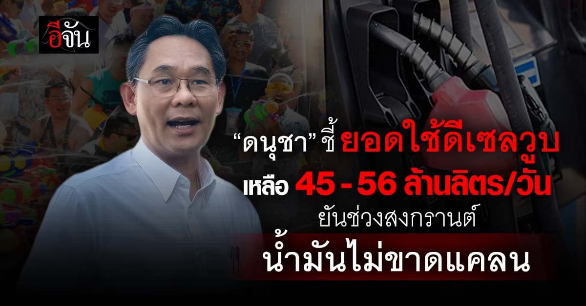 “ดนุชา” ชี้ ยอดใช้ดีเซลวูบ เหลือ 45 – 56 ล้านลิต/วัน ยันช่วงสงกราสต์น้ำมันไม่ขาดแคลน