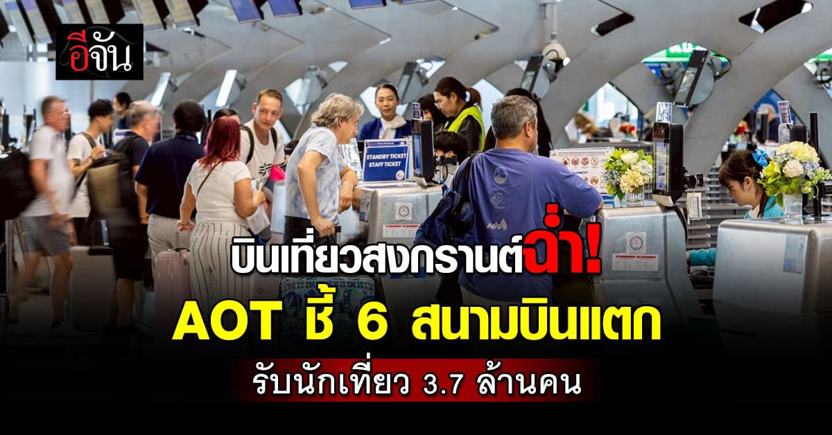บินเที่ยวสงกรานต์ฉ่ำ! AOT ชี้ 6 สนามบินแตก รับนักเที่ยว 3.7 ล้านคน