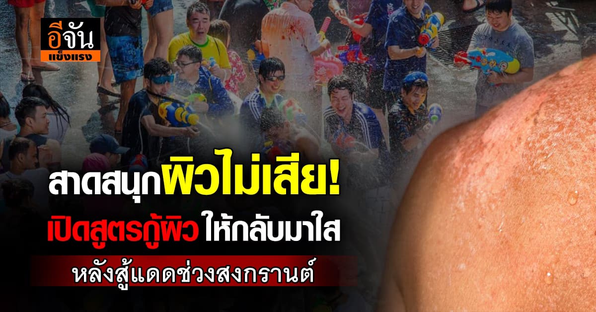 สาดสนุกผิวไม่เสีย! อีจัน เปิดสูตรกู้ผิวให้กลับมาใส หลังสู้แดดช่วงสงกรานต์2569 