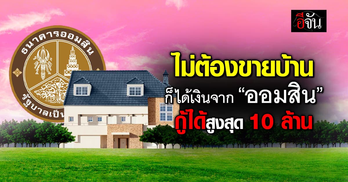บ้านมี เงินมา! “ออมสิน” ปล่อยกู้ 10 ล้าน ดอกต่ำแค่ 3.39%