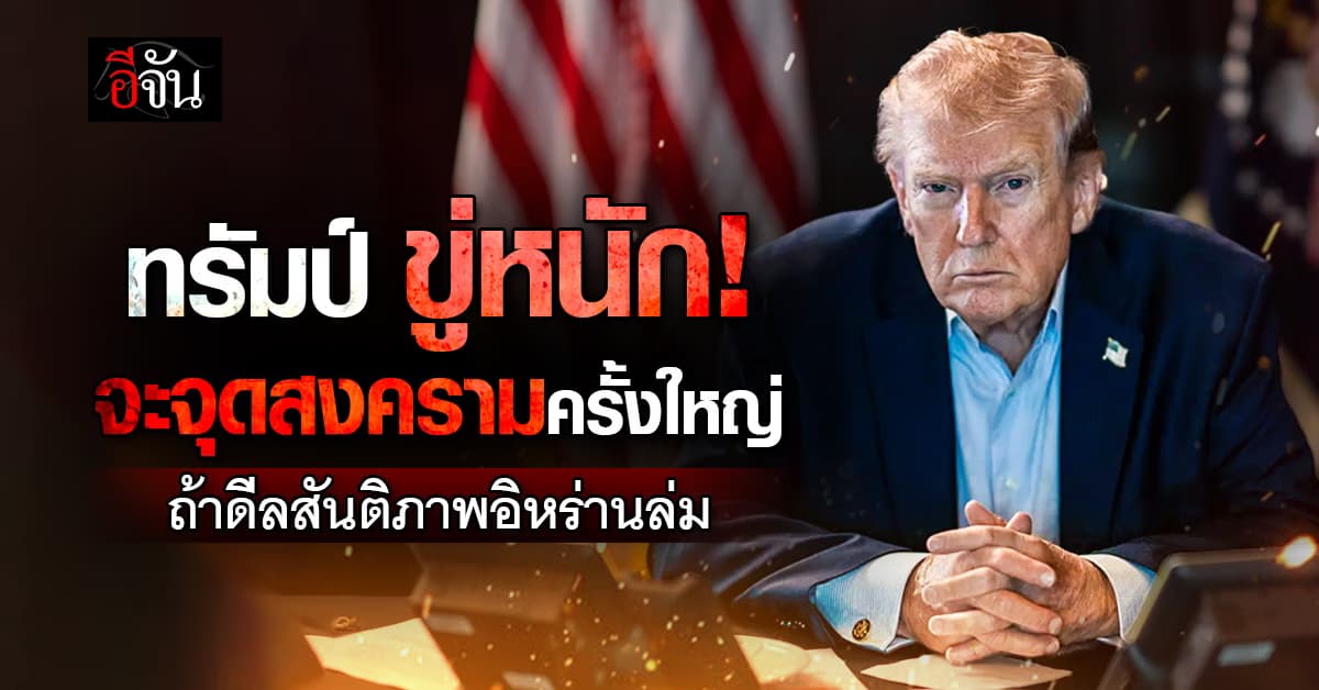 เป็นเรื่อง! ทรัมป์ ขู่หนักจะจุดสงครามครั้งใหญ่ ถ้าดีลอิหร่านล่ม