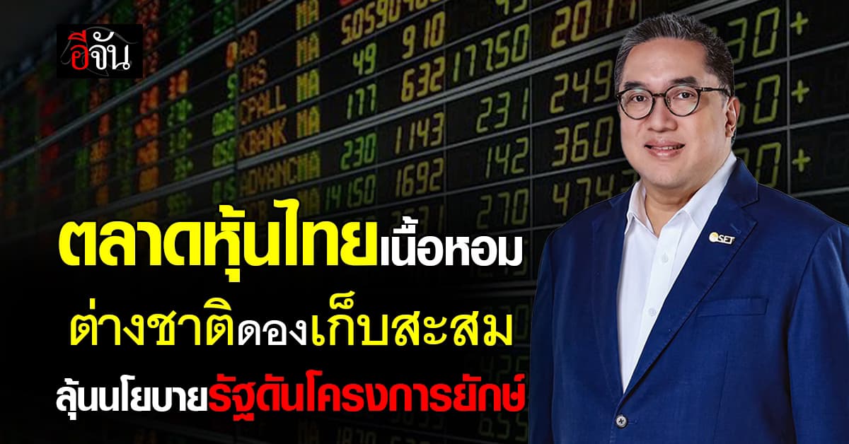 ตลาดหุ้นไทยเนื้อหอม ต่างชาติดองเก็บสะสม ลุ้นนโยบายรัฐดันลงทุนโครงการยักษ์