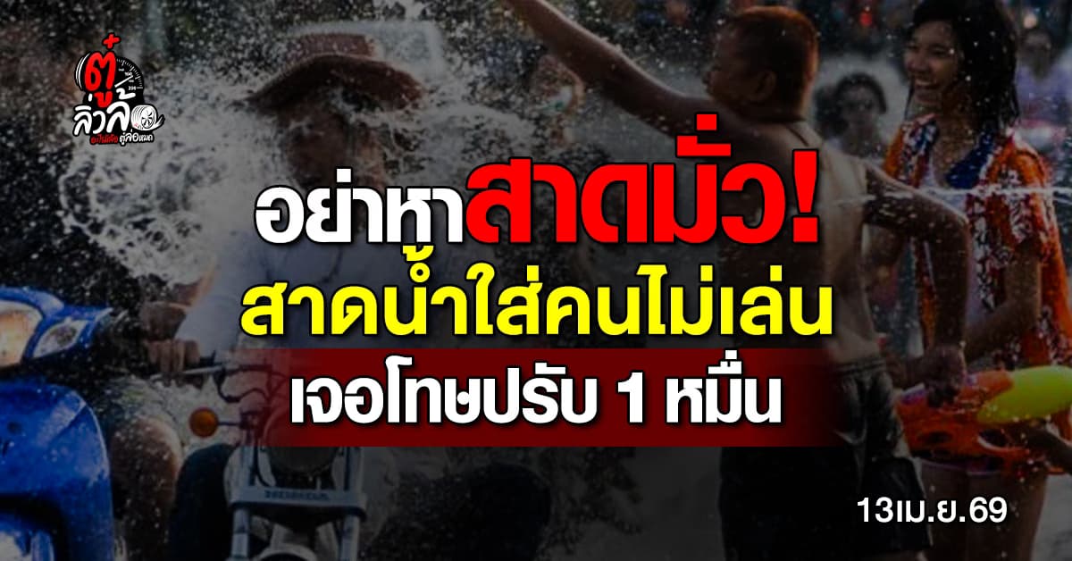 เช็ก 7 ข้อควรระวัง เล่นสงกราน์ยังไงไม่ให้โดนจับ!