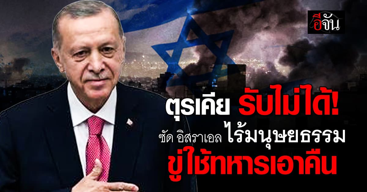 ตุรเคีย ซัด อิสราเอล ไร้มนุษยธรรม โจมตีเลบานอน ขู่ใช้กำลังทหารเอาคืน