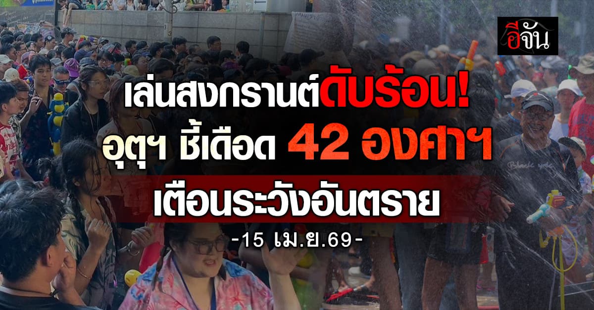 เล่นสงกรานต์ดับร้อน! อุตุฯ ชี้เดือด 42 องศาฯ เตือนระวังอันตราย