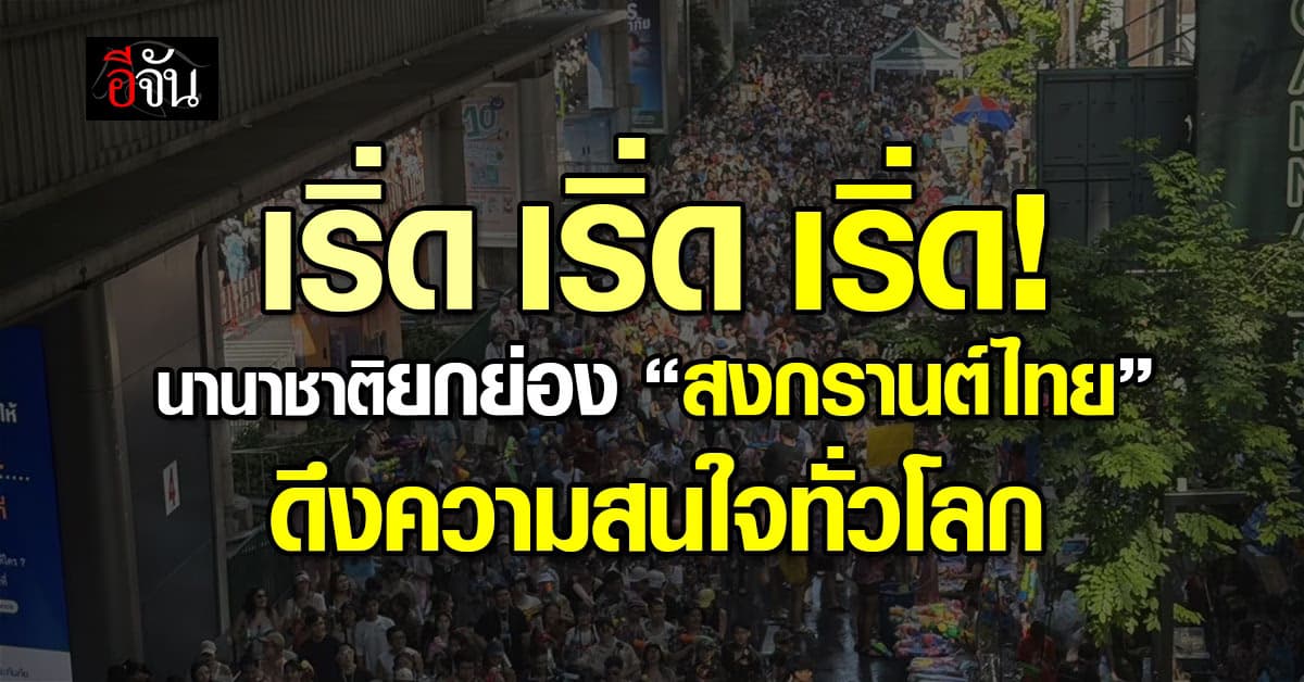 เริ่ดเลยล่ะ! นานาชาติยกย่อง “สงกรานต์ไทย“ World Water Festival ดึงความสนใจทั่วโลก