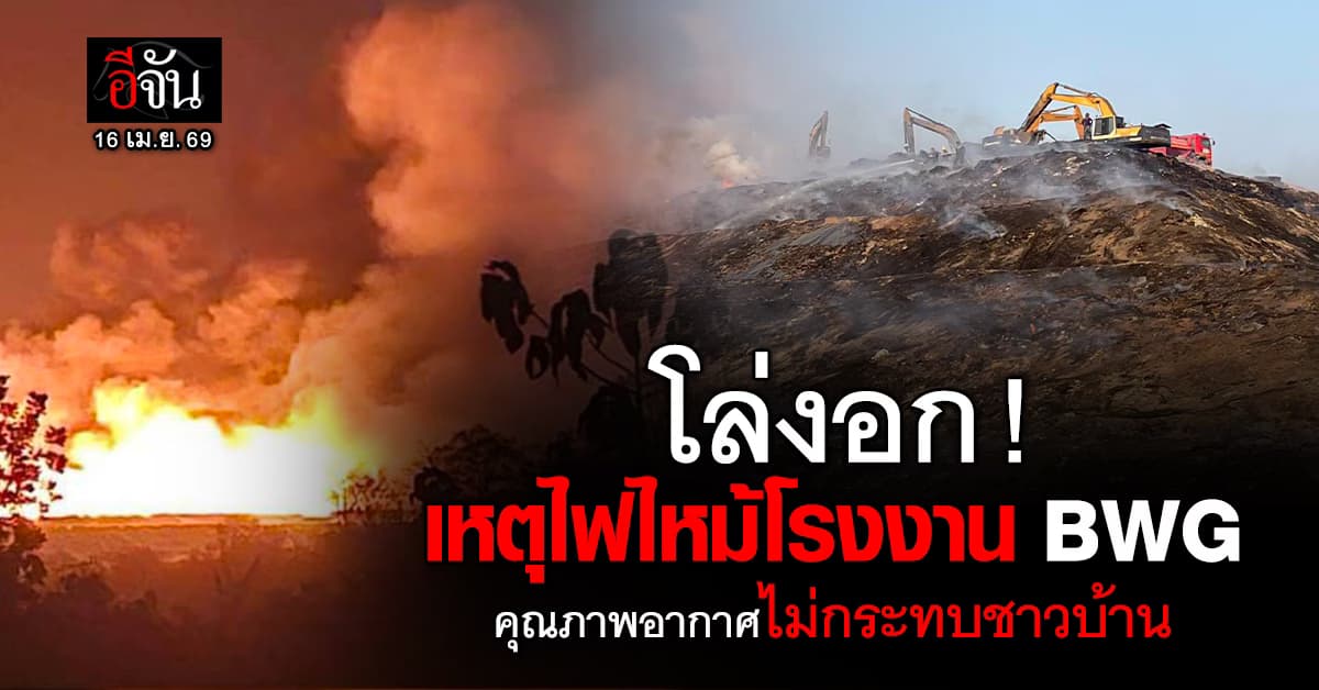 โล่งอก ! เหตุไฟไหม้โรงงาน BWG สระบุรี ไฟมอดแล้ว คุณภาพอากาศไม่กระทบชาวบ้าน