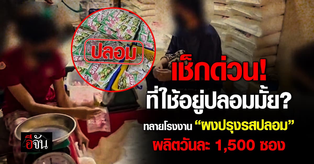 เช็กด่วน! ที่ใช้อยู่ปลอมมั้ย? ทลายโรงงาน “ผงปรุงรสปลอม” ยึดของกลางกว่า 24,918 ชิ้น 