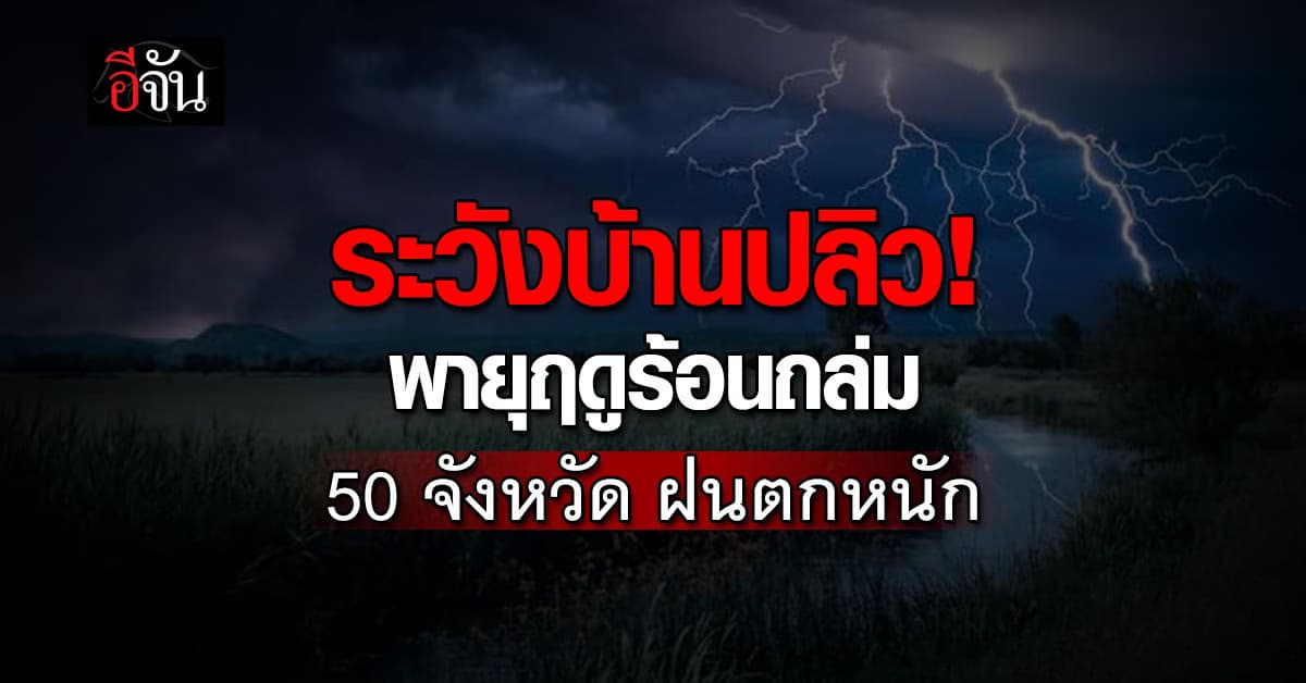 ระวังพายุฤดูร้อนถล่ม! 50 จังหวัดเสี่ยงฝนตกหนัก-ลมแรง-ลูกเห็บ ร้อนพุ่ง 43