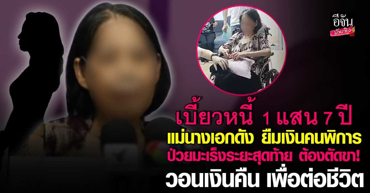 ป้าพิการ ป่วยมะเร็งตัดขา วอนช่วยตาม แม่นางเอกดัง เบี้ยวเงินแสน นาน 7 ปี!