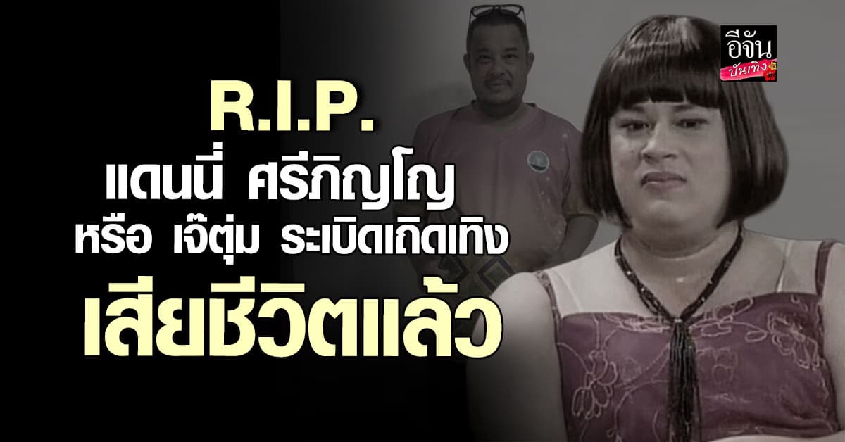 R.I.P. แดนนี่ ศรีภิญโญหรือ เจ๊ตุ่ม ระเบิดเถิดเทิง เสียชีวิตแล้ว