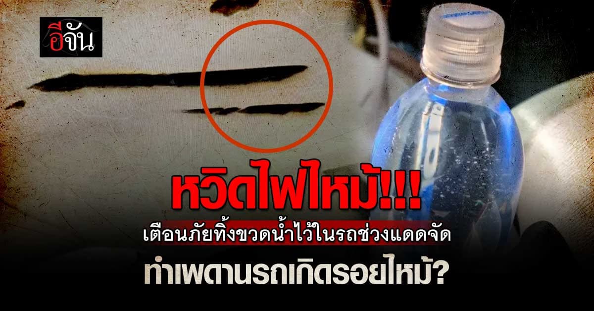 หวิดไฟไหม้!!! เตือนภัยทิ้งขวดน้ำไว้ในรถช่วงแดดจัด ทำเพดานรถเกิดรอยไหม้? 